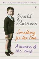 GERALD MURNANE Something for the Pain: A memoir of the turf. Reviewed by Bernard Whimpress