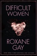 ROXANE GAY Difficult Women. Reviewed by Linda Godfrey