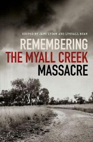 JANE LYDON and LYNDALL RYAN (Eds) Remembering the Myall Creek Massacre. Reviewed by Alexander Wells