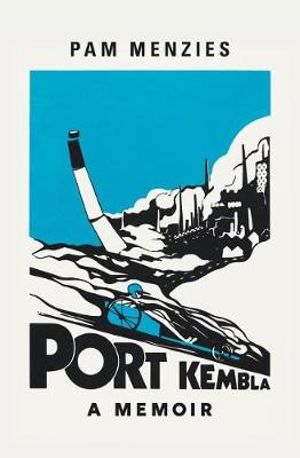 PAM MENZIES Port Kembla: A memoir. Reviewed by Pip Newling  