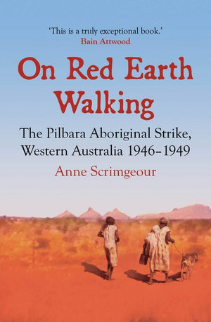 ANNE SCRIMGEOUR On Red Earth Walking: The Pilbara Aboriginal Strike, Western Australia 1946–1949. Reviewed by Kathy Gollan