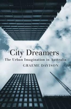 GRAEME DAVISON City Dreamers: The urban imagination in Australia. Reviewed by Bernard Whimpress