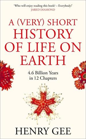 HENRY GEE A (Very) Short History of Life on Earth: 4.6 billion years in 12 chapters. Reviewed by Robin Riedstra