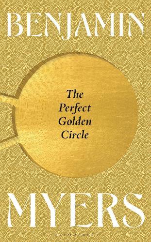 BENJAMIN MYERS The Perfect Golden Circle. Reviewed by Robert Goodman