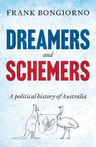 FRANK BONGIORNO Dreamers and Schemers: A political history of Australia. Reviewed by Bernard Whimpress