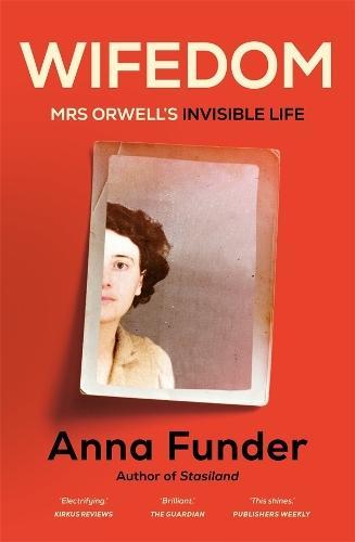 ANNA FUNDER Wifedom: Mrs Orwell’s invisible life. Reviewed by Braham Dabscheck